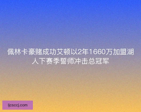 佩林卡豪赌成功艾顿以2年1660万加盟湖人下赛季誓师冲击总冠军