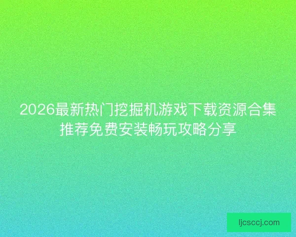 2026最新热门挖掘机游戏下载资源合集推荐免费安装畅玩攻略分享