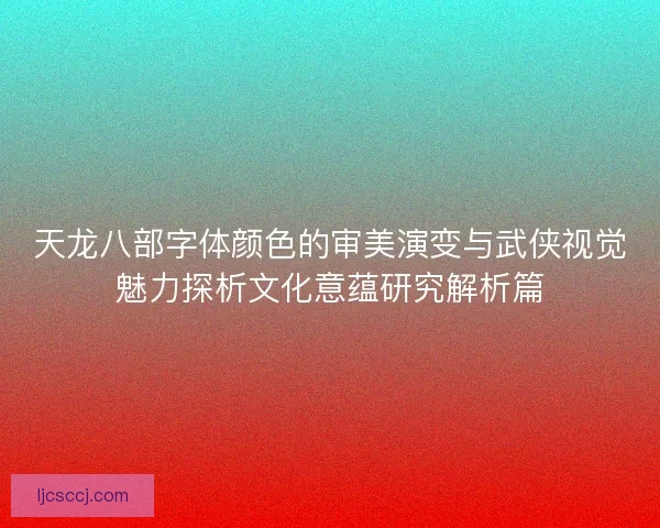 天龙八部字体颜色的审美演变与武侠视觉魅力探析文化意蕴研究解析篇