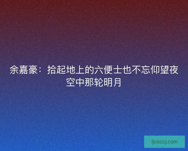 余嘉豪：拾起地上的六便士也不忘仰望夜空中那轮明月