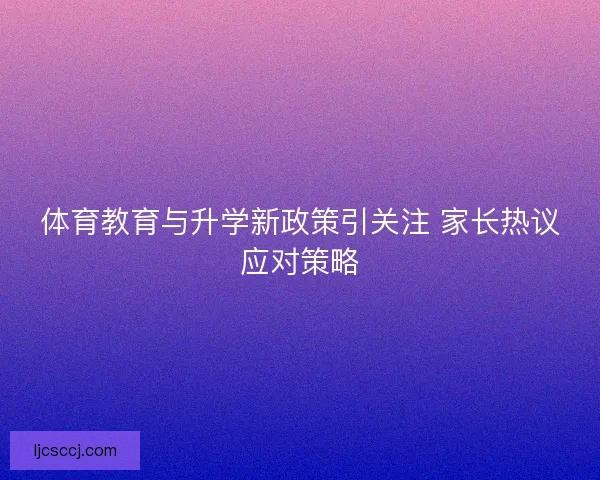 体育教育与升学新政策引关注 家长热议应对策略